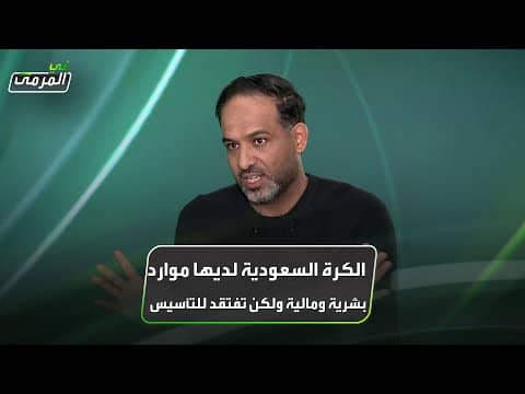 عبده عطيف: الكرة السعودية لديها موارد بشرية ومالية ولكن تفتقد للتأسيس